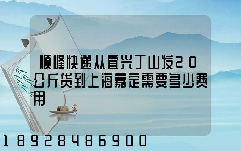 顺峰快递从宜兴丁山发20公斤货到上海嘉定需要多少费用