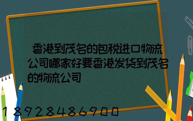 香港到茂名的包税进口物流公司哪家好要香港发货到茂名的物流公司