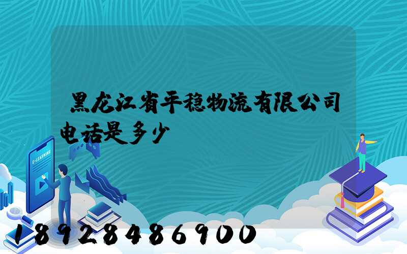 黑龙江省平稳物流有限公司电话是多少